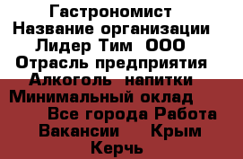 Гастрономист › Название организации ­ Лидер Тим, ООО › Отрасль предприятия ­ Алкоголь, напитки › Минимальный оклад ­ 35 000 - Все города Работа » Вакансии   . Крым,Керчь